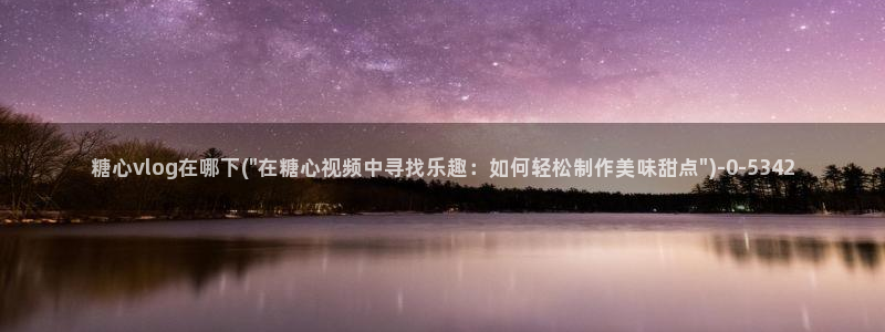 糖果心vlog官网入口：糖心vlog在哪下(\