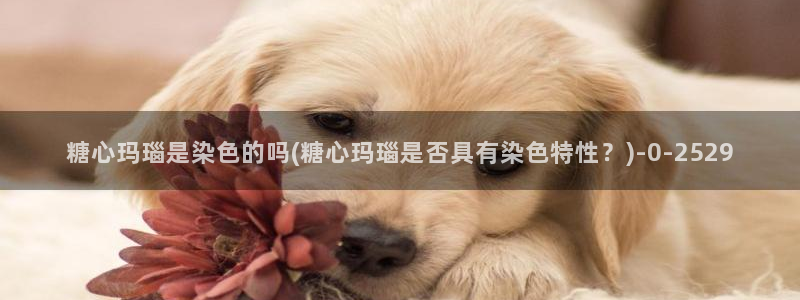 糖心vlog极品女神在线：糖心玛瑙是染色的吗(糖心玛瑙是否具有染色特性？)