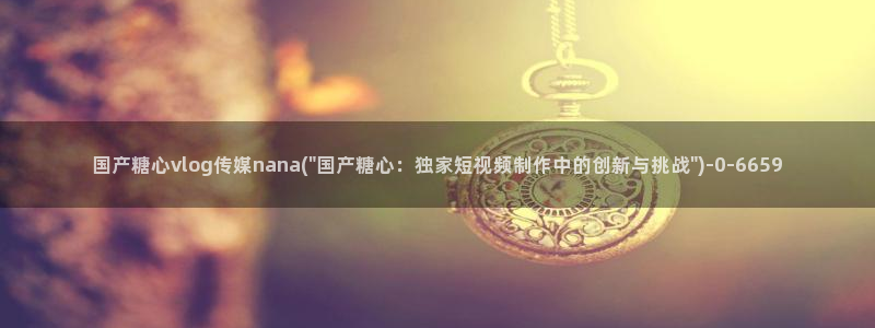 糖心vlog..：国产糖心vlog传媒nana(\